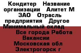 Кондитер › Название организации ­ Алитет-М, ЗАО › Отрасль предприятия ­ Другое › Минимальный оклад ­ 35 000 - Все города Работа » Вакансии   . Московская обл.,Электрогорск г.